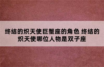 终结的炽天使巨蟹座的角色 终结的炽天使哪位人物是双子座